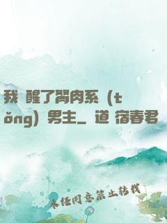 我覺醒了胬肉系統(tǒng)雙男主